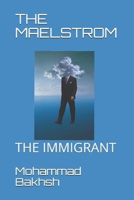 The Maelstrom: The Immigrant by Mohammad Bakhsh