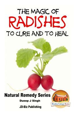 The Magic of Radishes to Cure and to Heal by Dueep Jyot Singh, John Davidson