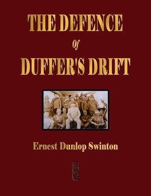 The Defence Of Duffer's Drift - A Lesson in the Fundamentals of Small Unit Tactics by Ernest Dunlop (E.D.) Swinton