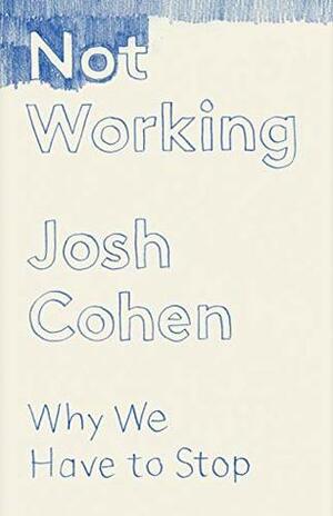 Not Working: Why We Have to Stop by Josh Cohen