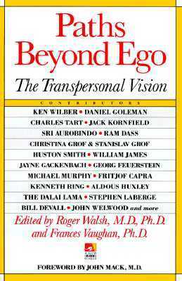 Paths Beyond Ego: The Transpersonal Vision by Ken Wilber, Roger Walsh, Jayne Gackenbach, Georg Feuerstein, John E. Mack, Sri Aurobindo, Daniel Goleman, Jane Bosveld, Jack Kornfield, Charles T. Tart, Stanislav Grof, Frances E. Vaughan, Huston Smith, William James, Stephen LaBerge, Judith Malamud