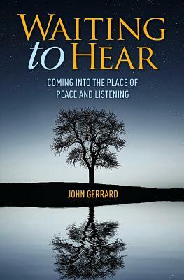 Waiting to Hear: Coming Into the Place of Peace and Listening by John Gerrard