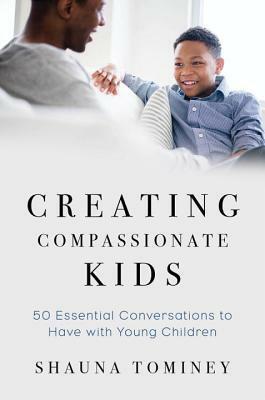 Creating Compassionate Kids: Essential Conversations to Have with Young Children by Shauna Tominey