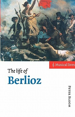 The Life of Berlioz by Peter Bloom