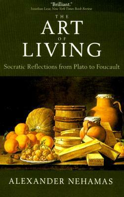 The Art of Living: Socratic Reflections from Plato to Foucault by Alexander Nehamas