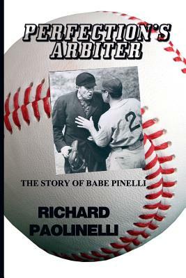 Perfection's Arbiter: The Story Of Babe Pinelli by Richard Paolinelli