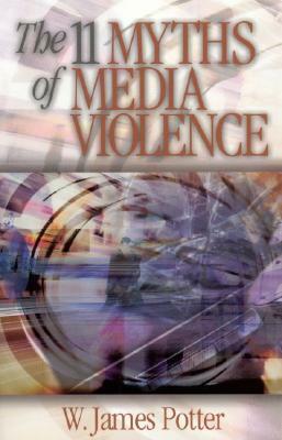 The 11 Myths of Media Violence by W. James Potter