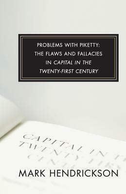 Problems with Piketty: The Flaws and Fallacies in Capital in the Twenty-First Century by Mark Hendrickson