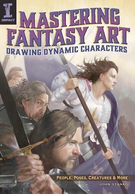 Mastering Fantasy Art: Drawing Dynamic Art: People, Poses, Creatures & More by John Stanko