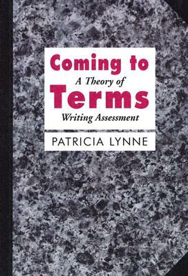 Coming to Terms: Theorizing Writing Assessment in Composition Studies by Patricia Lynne