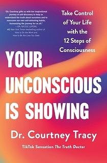 Your Unconscious Is Showing: Take Control of Your Life with the 12 Steps of Consciousness by Dr. Courtney Tracy