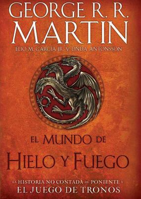 El Mundo de Hielo Y Fuego / The World of Ice & Fire by Elio García, George R.R. Martin, Linda Antonsso