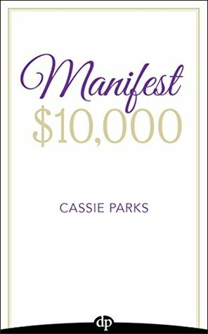 Manifest $10,000: Learn How to Manifest $10,000 by Using the Law of Attraction and Improving Your Money Mindset by Cassie Parks