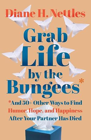 Grab Life by the Bungees: And 50+ Other Ways to Find Humor, Hope, and Happiness After Your Partner Has Died by Diane H. Nettles, Diane H. Nettles