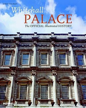 Whitehall Palace: The Official Illustrated History by Simon Thurley