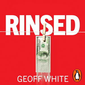 Rinsed: From Cartels to Crypto: How the Tech Industry Washes Money for the World's Deadliest Crooks by Geoff White