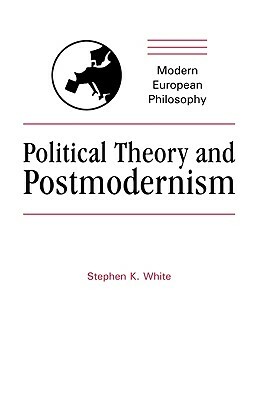 Political Theory and Postmodernism by Stephen K. White