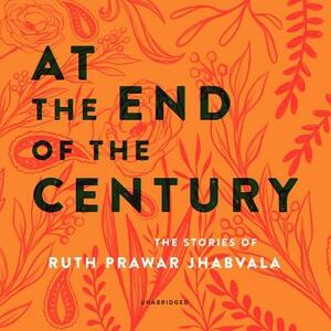 At the End of the Century: The Stories of Ruth Prawer Jhabvala by Ruth Prawer Jhabvala