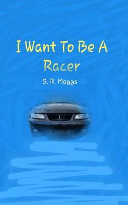 I Want to Be a Racer by S. R. Maggs