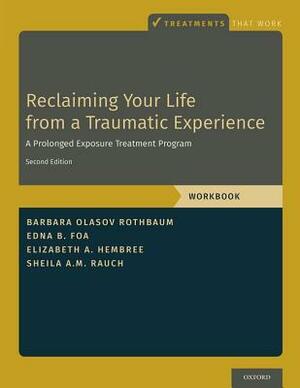 Reclaiming Your Life from a Traumatic Experience: A Prolonged Exposure Treatment Program - Workbook by Edna B. Foa, Barbara Olasov Rothbaum, Elizabeth A. Hembree