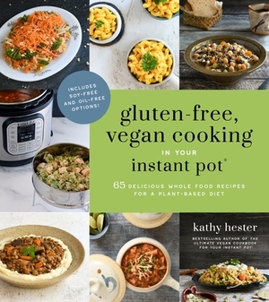 Gluten-Free, Vegan Cooking in Your Instant Pot(r): 65 Delicious Whole Food Recipes for a Plant-Based Diet by Kathy Hester