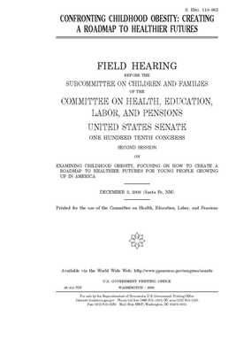 Confronting childhood obesity: creating a roadmap to healthier futures by United States Congress, Committee on Health Education (senate), United States Senate