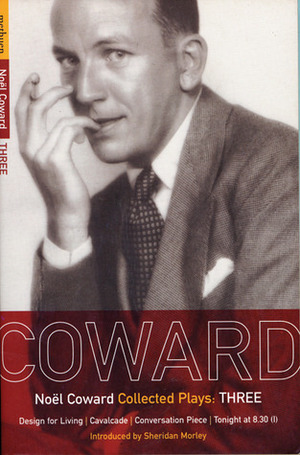 Coward Plays 3: Design For Living, Cavalcade, Conversation Piece, Tonight at 8.30 (I), Still Life by Noël Coward