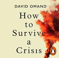 How to Survive a Crisis: Lessons in Resilience and Avoiding Disaster by David Omand