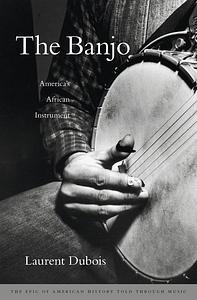 The Banjo: America’s African Instrument by Laurent Dubois