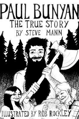 Paul Bunyan: The True Story by Rob Rockley, Steve Mann