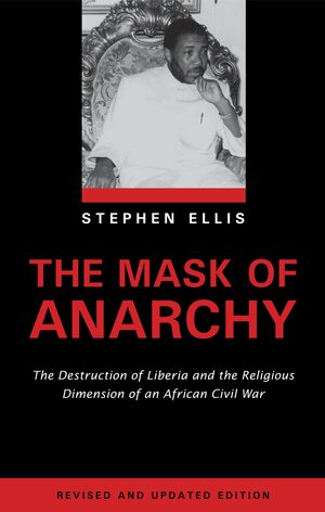 The Mask of Anarchy: The Destruction of Liberia and the Religious Dimension of an African Civil War by Stephen Ellis