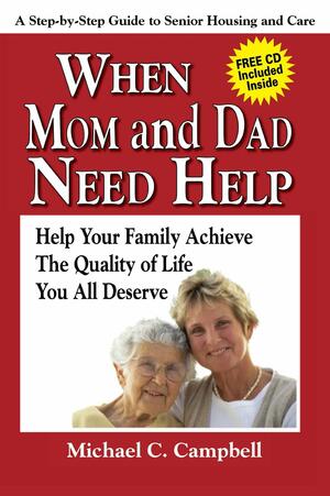 When Mom and Dad Need Help: Help Your Family Achieve the Quality of Life You All Deserve: A Step-By-Step Guide to Senior Housing and Care With CDROM by Michael C. Campbell