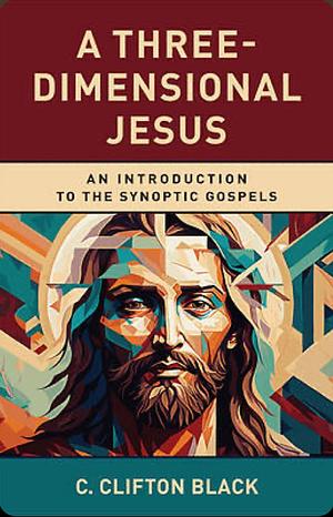 A Three-dimensional Jesus: An Introduction to the Synoptic Gospels by C. Clifton Black