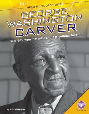 George Washington Carver: World-Famous Botanist and Agricultural Inventor by Julia Garstecki