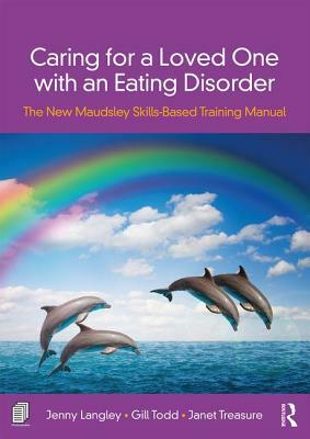 Caring for a Loved One with an Eating Disorder: The New Maudsley Skills-Based Training Manual by Janet Treasure, Jenny Langley, Gill Todd