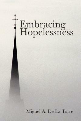 Embracing Hopelessness by Miguel A. de la Torre