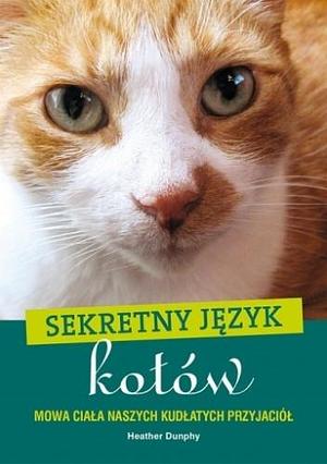 Sekretny język kotów. Mowa ciała naszych kudłatych przyjaciół by Heather Dunphy, Heather Dunphy