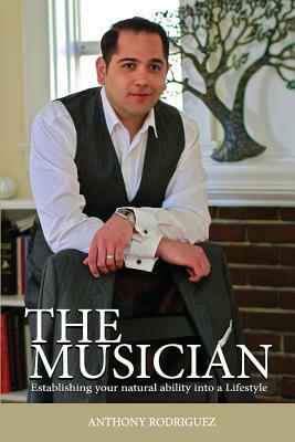 The Musician: Establishing your Natural ability into a Lifestyle by Anthony Rodriguez