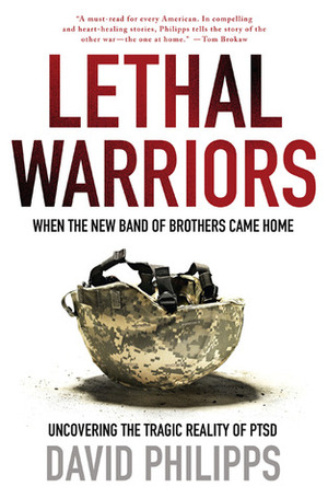 Lethal Warriors: When the New Band of Brothers Came Home by David Philipps