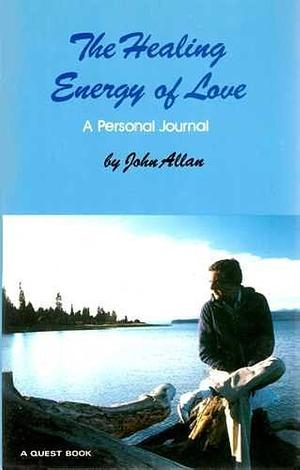 The Healing Energy of Love: A Personal Journal by John Allan