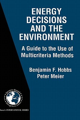 Energy Decisions and the Environment: A Guide to the Use of Multicriteria Methods by Peter Meier, Benjamin F. Hobbs