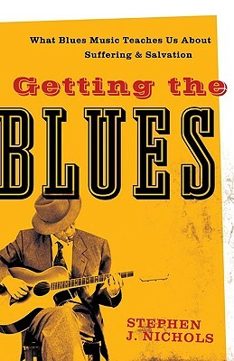 Getting the Blues: What Blues Music Teaches Us about Suffering and Salvation by Stephen J. Nichols