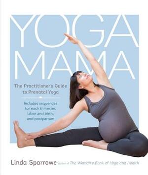 Yoga Mama: The Practitioner's Guide to Prenatal Yoga by Linda Sparrowe