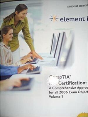 Element K CompTIA A+ Certification: A Comprehensive Approach for all 2006 Exam Objectives, Volume 1 by CompTIA