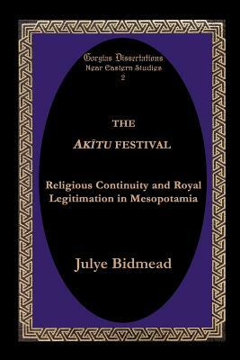 The Akitu Festival: Religious Continuity and Royal Legitimation in Mesopotamia by Julye Bidmead