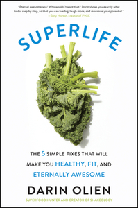 Superlife: The 5 Simple Fixes That Will Make You Healthy, Fit, and Eternally Awesome by Darin Olien