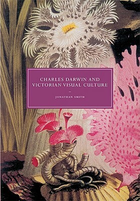 Charles Darwin and Victorian Visual Culture by Jonathan Smith