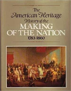 The American Heritage History Of The Making Of The Nation 1783-1860 by Ralph K. Andrist