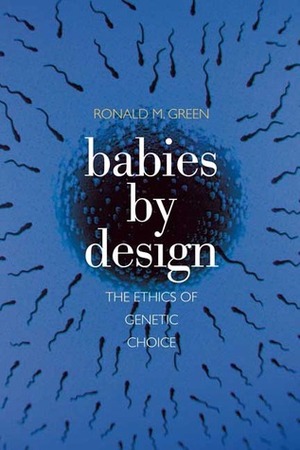 Babies by Design: The Ethics of Genetic Choice by Ronald M. Green