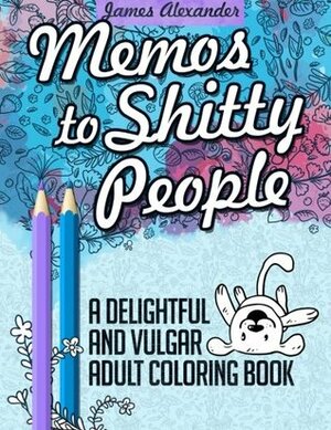 Memos to Shitty People: A Delightful & Vulgar Adult Coloring Book by James Alexander